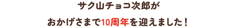 サク山チョコ次郎がおかげさまで10周年を迎えました!