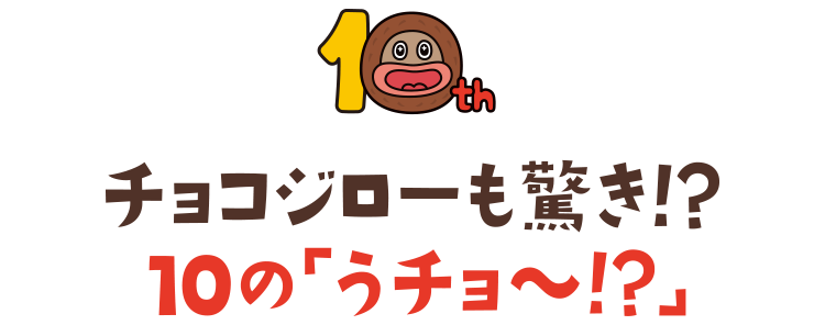 チョコジローも驚き!?10の「うチョ~!?」